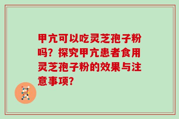 甲亢可以吃灵芝孢子粉吗？探究甲亢患者食用灵芝孢子粉的效果与注意事项？