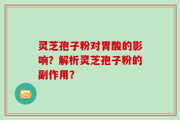 灵芝孢子粉对胃酸的影响？解析灵芝孢子粉的副作用？