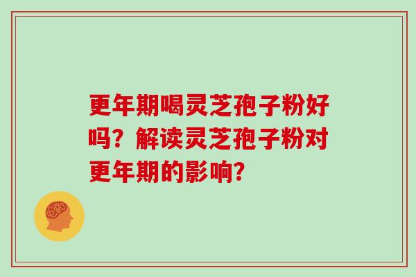 喝灵芝孢子粉好吗？解读灵芝孢子粉对的影响？