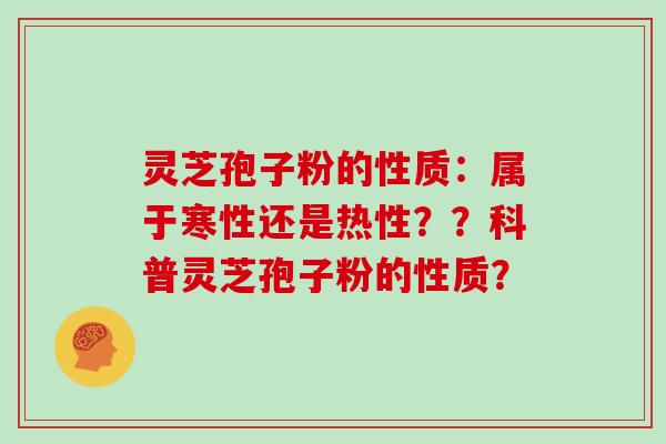 灵芝孢子粉的性质：属于寒性还是热性？？科普灵芝孢子粉的性质？