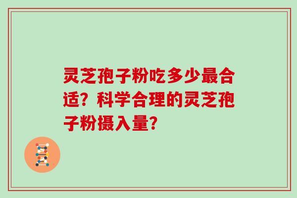 灵芝孢子粉吃多少合适？科学合理的灵芝孢子粉摄入量？