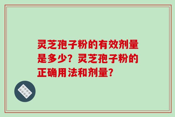 灵芝孢子粉的有效剂量是多少？灵芝孢子粉的正确用法和剂量？