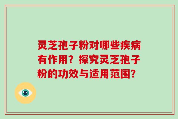 灵芝孢子粉对哪些有作用？探究灵芝孢子粉的功效与适用范围？
