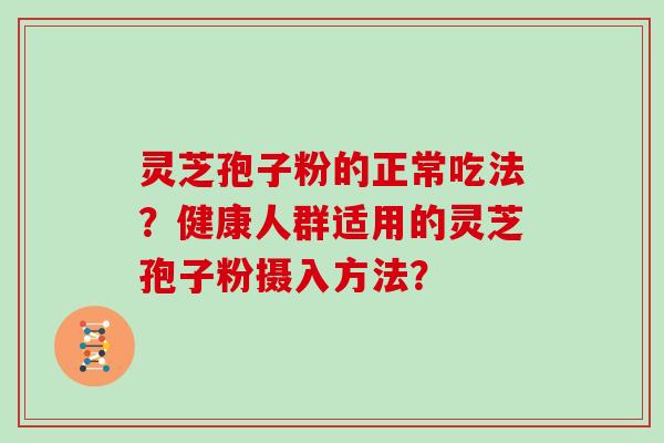 灵芝孢子粉的正常吃法？健康人群适用的灵芝孢子粉摄入方法？