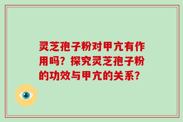 灵芝孢子粉对甲亢有作用吗？探究灵芝孢子粉的功效与甲亢的关系？