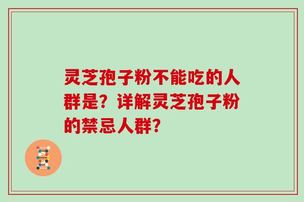 灵芝孢子粉不能吃的人群是？详解灵芝孢子粉的禁忌人群？