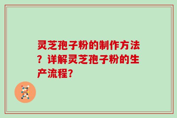 灵芝孢子粉的制作方法？详解灵芝孢子粉的生产流程？