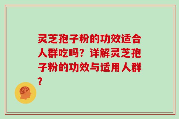 灵芝孢子粉的功效适合人群吃吗？详解灵芝孢子粉的功效与适用人群？
