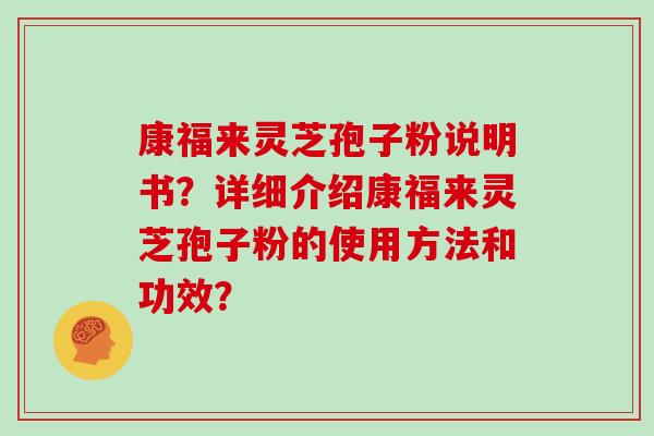 康福来灵芝孢子粉说明书？详细介绍康福来灵芝孢子粉的使用方法和功效？
