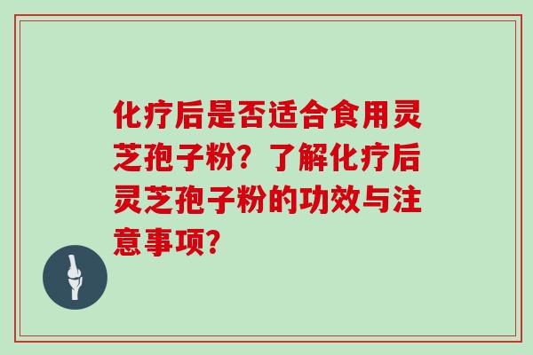 后是否适合食用灵芝孢子粉？了解后灵芝孢子粉的功效与注意事项？
