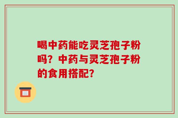喝能吃灵芝孢子粉吗？与灵芝孢子粉的食用搭配？