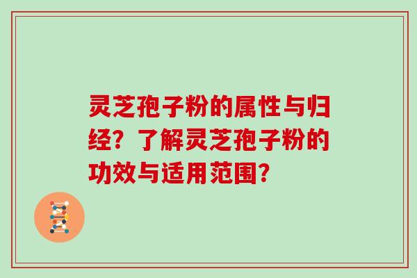 灵芝孢子粉的属性与归经？了解灵芝孢子粉的功效与适用范围？