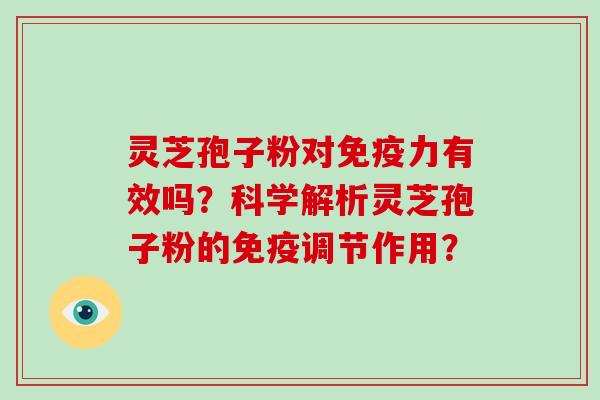 灵芝孢子粉对免疫力有效吗？科学解析灵芝孢子粉的免疫调节作用？