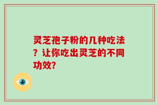 灵芝孢子粉的几种吃法？让你吃出灵芝的不同功效？