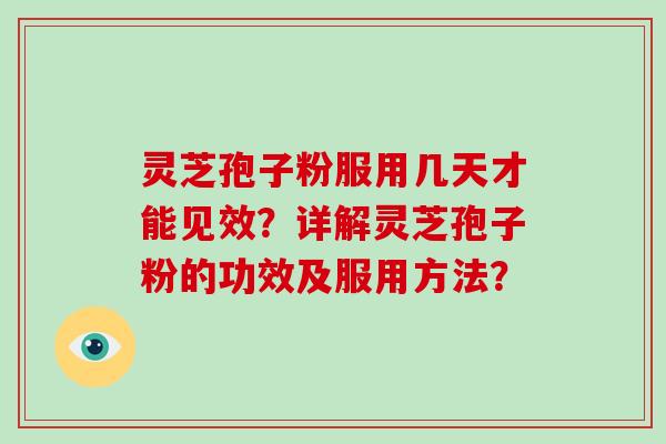 灵芝孢子粉服用几天才能见效？详解灵芝孢子粉的功效及服用方法？