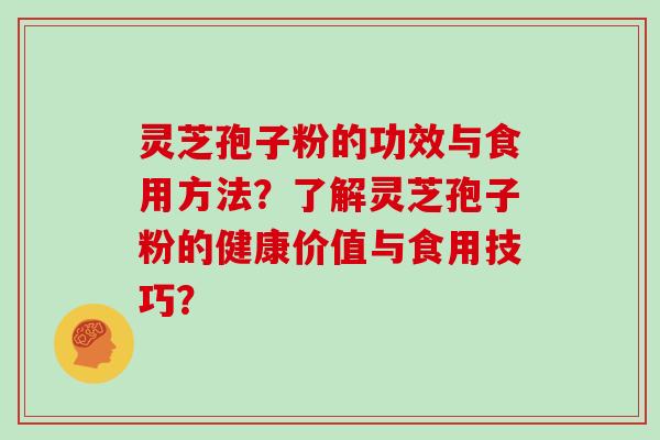 灵芝孢子粉的功效与食用方法？了解灵芝孢子粉的健康价值与食用技巧？