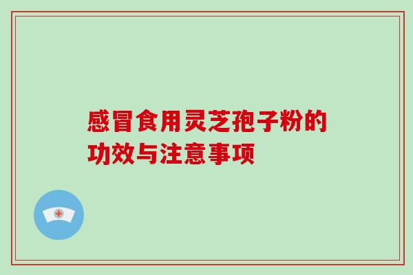 食用灵芝孢子粉的功效与注意事项