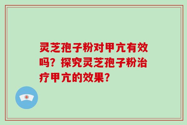 灵芝孢子粉对甲亢有效吗？探究灵芝孢子粉甲亢的效果？