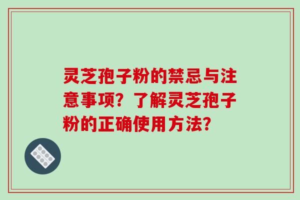 灵芝孢子粉的禁忌与注意事项？了解灵芝孢子粉的正确使用方法？