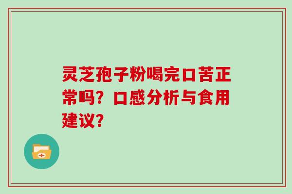 灵芝孢子粉喝完口苦正常吗？口感分析与食用建议？