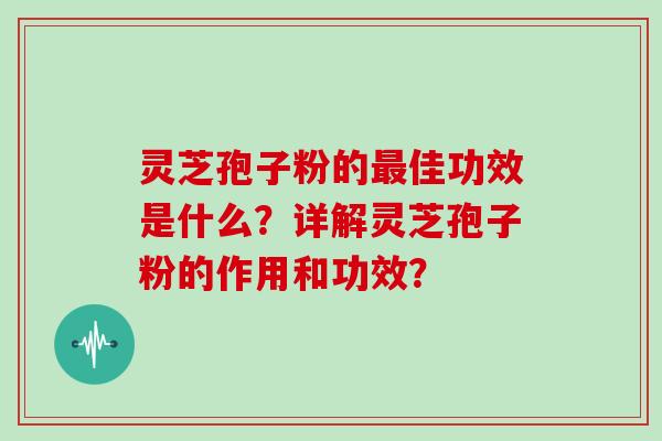 灵芝孢子粉的佳功效是什么？详解灵芝孢子粉的作用和功效？