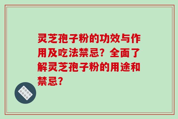 灵芝孢子粉的功效与作用及吃法禁忌？全面了解灵芝孢子粉的用途和禁忌？