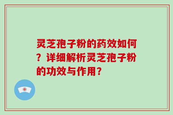 灵芝孢子粉的如何？详细解析灵芝孢子粉的功效与作用？