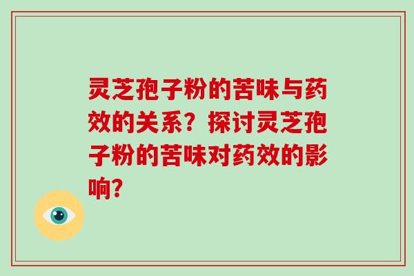 灵芝孢子粉的苦味与的关系？探讨灵芝孢子粉的苦味对的影响？
