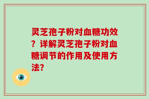 灵芝孢子粉对功效？详解灵芝孢子粉对调节的作用及使用方法？