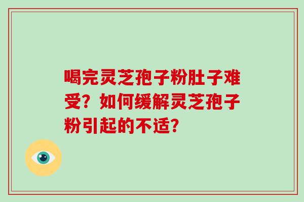 喝完灵芝孢子粉肚子难受？如何缓解灵芝孢子粉引起的不适？