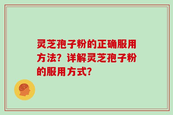 灵芝孢子粉的正确服用方法？详解灵芝孢子粉的服用方式？