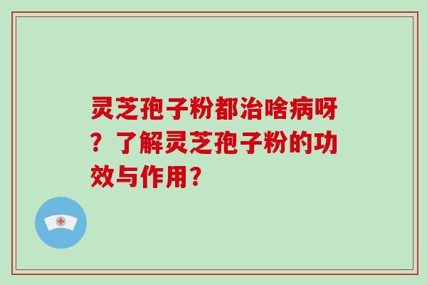 灵芝孢子粉都啥呀？了解灵芝孢子粉的功效与作用？