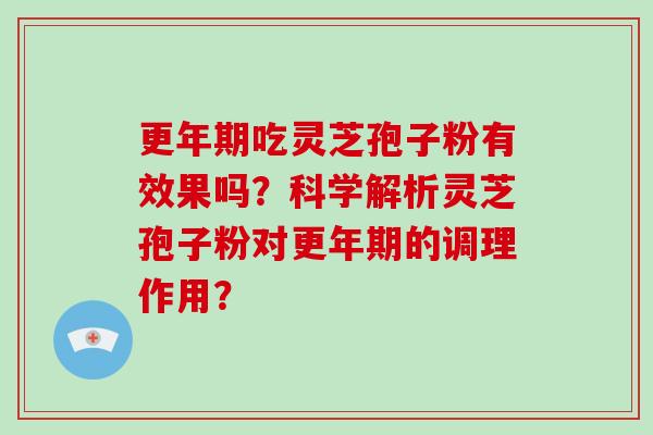 吃灵芝孢子粉有效果吗？科学解析灵芝孢子粉对的调理作用？