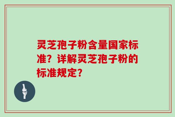 灵芝孢子粉含量国家标准？详解灵芝孢子粉的标准规定？