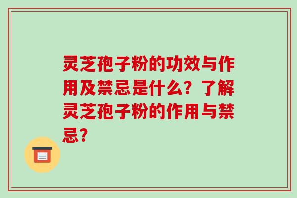 灵芝孢子粉的功效与作用及禁忌是什么？了解灵芝孢子粉的作用与禁忌？