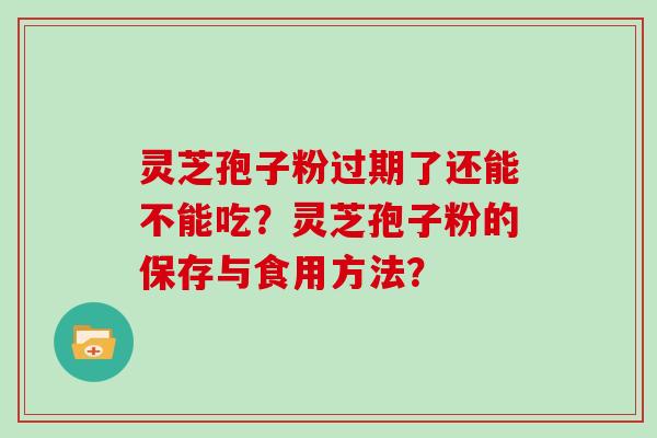 灵芝孢子粉过期了还能不能吃？灵芝孢子粉的保存与食用方法？
