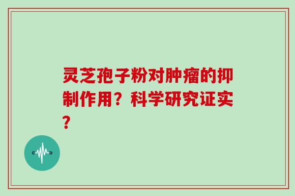 灵芝孢子粉对的抑制作用？科学研究证实？