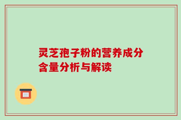 灵芝孢子粉的营养成分含量分析与解读