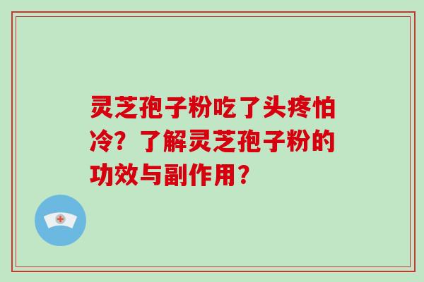 灵芝孢子粉吃了头疼怕冷？了解灵芝孢子粉的功效与副作用？