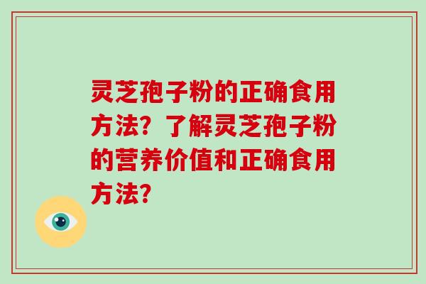 灵芝孢子粉的正确食用方法？了解灵芝孢子粉的营养价值和正确食用方法？
