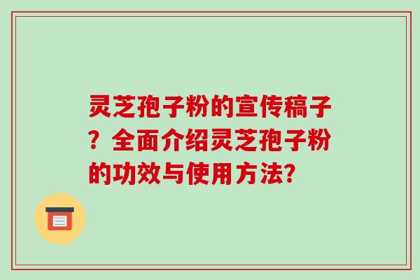 灵芝孢子粉的宣传稿子？全面介绍灵芝孢子粉的功效与使用方法？