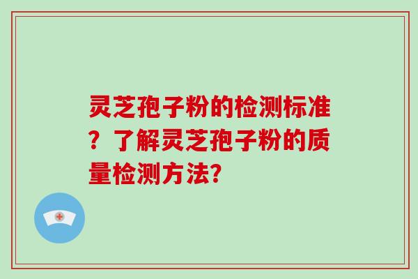 灵芝孢子粉的检测标准？了解灵芝孢子粉的质量检测方法？