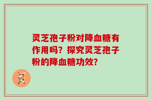 灵芝孢子粉对降有作用吗？探究灵芝孢子粉的降功效？