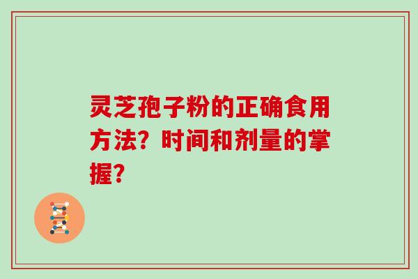 灵芝孢子粉的正确食用方法？时间和剂量的掌握？