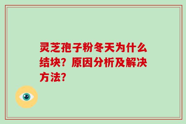 灵芝孢子粉冬天为什么结块？原因分析及解决方法？