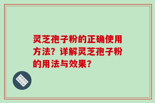 灵芝孢子粉的正确使用方法？详解灵芝孢子粉的用法与效果？