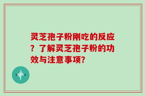 灵芝孢子粉刚吃的反应？了解灵芝孢子粉的功效与注意事项？