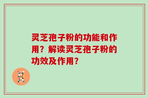 灵芝孢子粉的功能和作用？解读灵芝孢子粉的功效及作用？