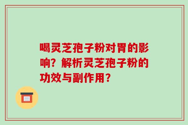 喝灵芝孢子粉对胃的影响？解析灵芝孢子粉的功效与副作用？