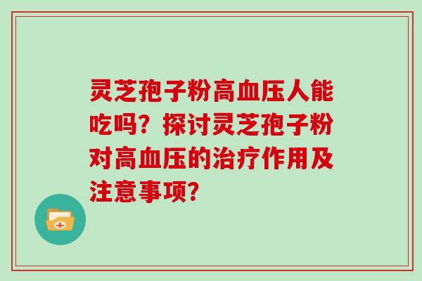 灵芝孢子粉高人能吃吗？探讨灵芝孢子粉对高的作用及注意事项？
